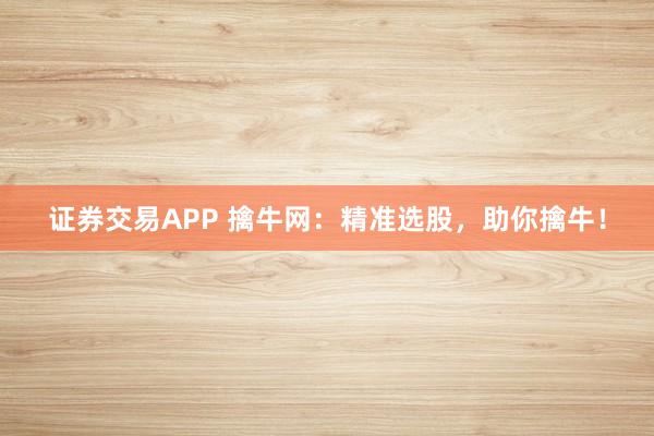 证券交易APP 擒牛网：精准选股，助你擒牛！