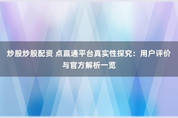 炒股炒股配资 点嬴通平台真实性探究:用户评价与官方解析一览