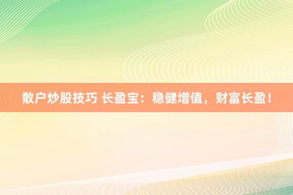 散户炒股技巧 长盈宝：稳健增值，财富长盈！