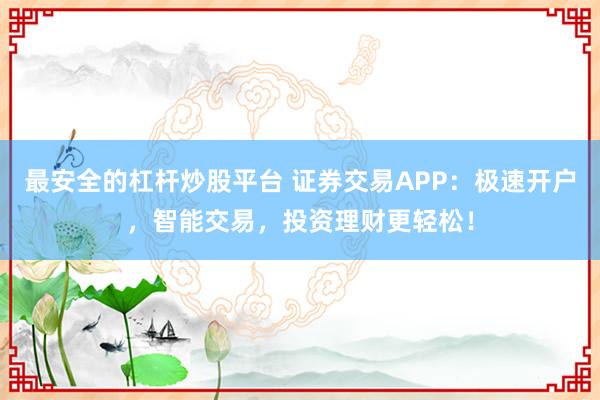 最安全的杠杆炒股平台 证券交易APP:极速开户,智能交易,投资理财更轻松!