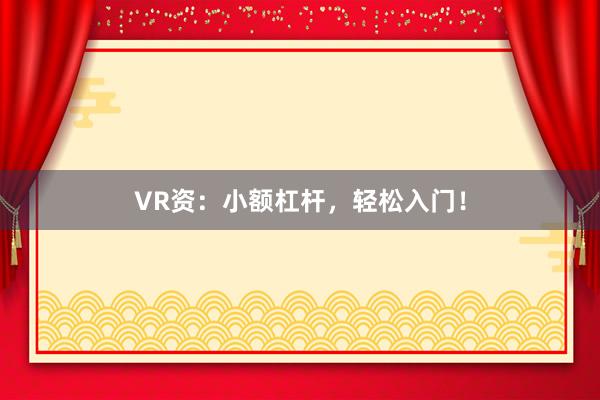 VR资：小额杠杆，轻松入门！