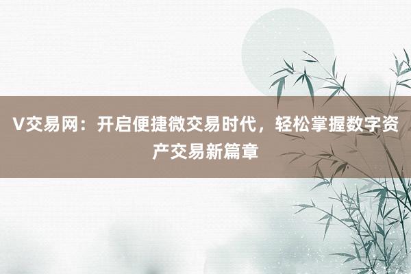 V交易网：开启便捷微交易时代，轻松掌握数字资产交易新篇章