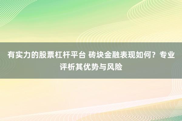 有实力的股票杠杆平台 砖块金融表现如何？专业评析其优势与风险