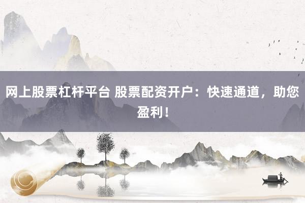 网上股票杠杆平台 股票配资开户：快速通道，助您盈利！