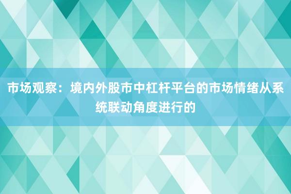 市场观察：境内外股市中杠杆平台的市场情绪从系统联动角度进行的