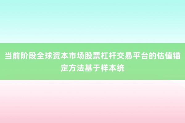 当前阶段全球资本市场股票杠杆交易平台的估值锚定方法基于样本统