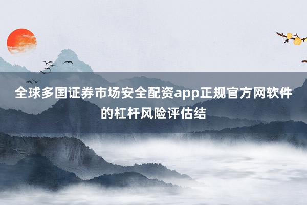 全球多国证券市场安全配资app正规官方网软件的杠杆风险评估结