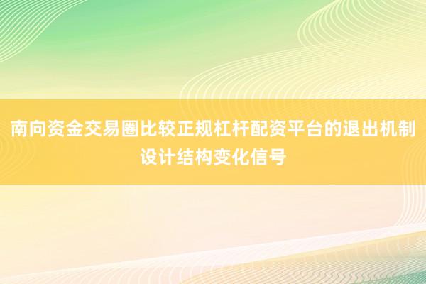 南向资金交易圈比较正规杠杆配资平台的退出机制设计结构变化信号