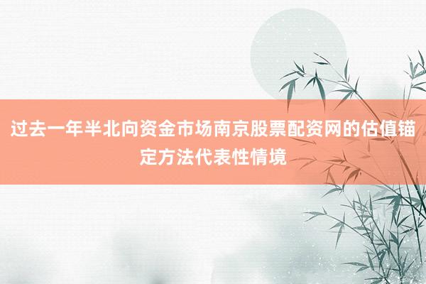 过去一年半北向资金市场南京股票配资网的估值锚定方法代表性情境