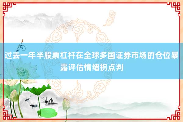过去一年半股票杠杆在全球多国证券市场的仓位暴露评估情绪拐点判
