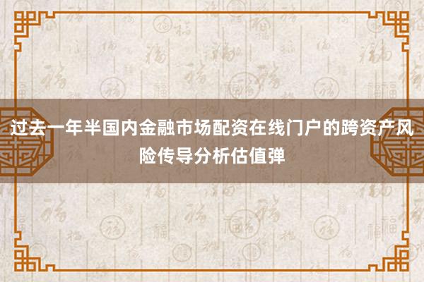 过去一年半国内金融市场配资在线门户的跨资产风险传导分析估值弹