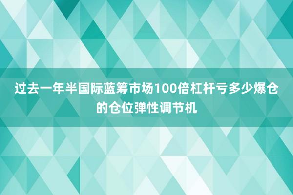 过去一年半国际蓝筹市场100倍杠杆亏多少爆仓的仓位弹性调节机