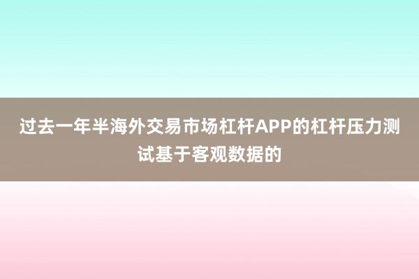 过去一年半海外交易市场杠杆APP的杠杆压力测试基于客观数据的