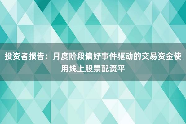 投资者报告：月度阶段偏好事件驱动的交易资金使用线上股票配资平