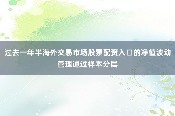 过去一年半海外交易市场股票配资入口的净值波动管理通过样本分层