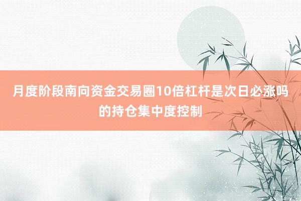 月度阶段南向资金交易圈10倍杠杆是次日必涨吗的持仓集中度控制