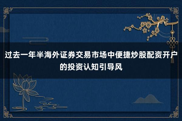 过去一年半海外证券交易市场中便捷炒股配资开户的投资认知引导风