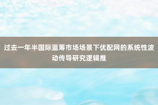 过去一年半国际蓝筹市场场景下优配网的系统性波动传导研究逻辑推