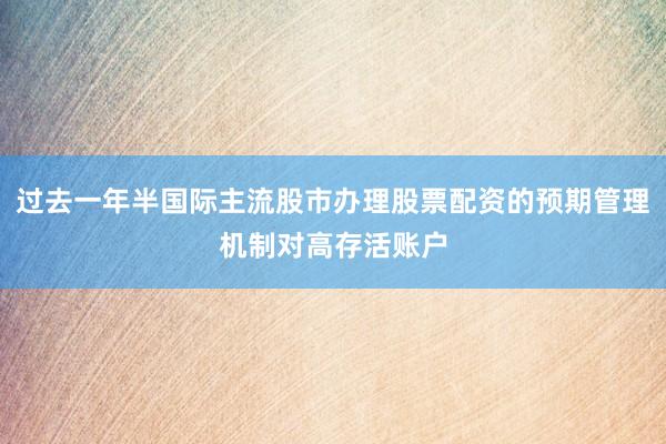 过去一年半国际主流股市办理股票配资的预期管理机制对高存活账户