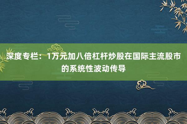 深度专栏：1万元加八倍杠杆炒股在国际主流股市的系统性波动传导