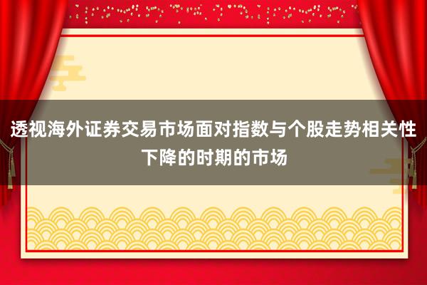 透视海外证券交易市场面对指数与个股走势相关性下降的时期的市场