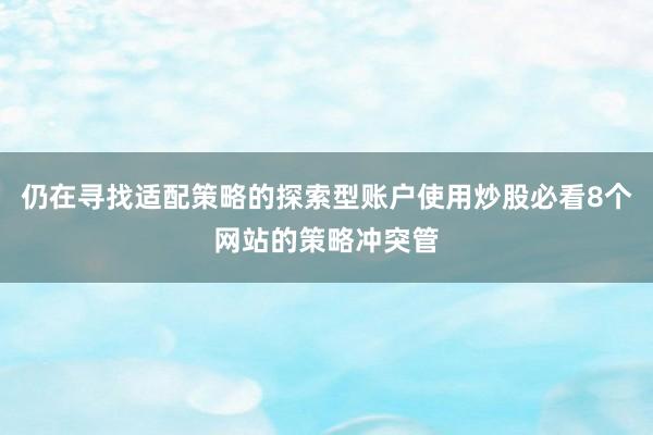 仍在寻找适配策略的探索型账户使用炒股必看8个网站的策略冲突管