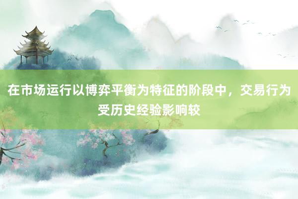 在市场运行以博弈平衡为特征的阶段中，交易行为受历史经验影响较