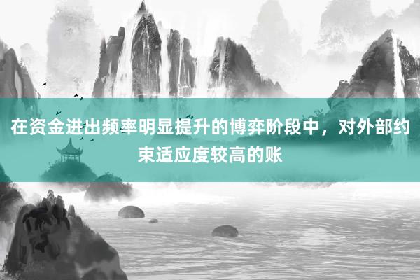 在资金进出频率明显提升的博弈阶段中，对外部约束适应度较高的账