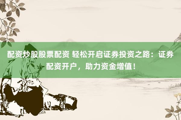 配资炒股股票配资 轻松开启证券投资之路:证券配资开户,助力资金增值!