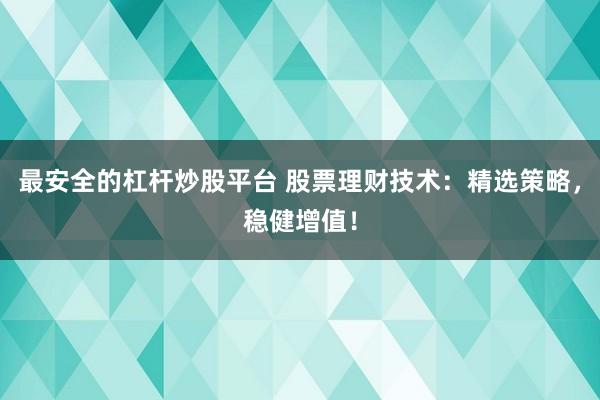 最安全的杠杆炒股平台 股票理财技术：精选策略，稳健增值！
