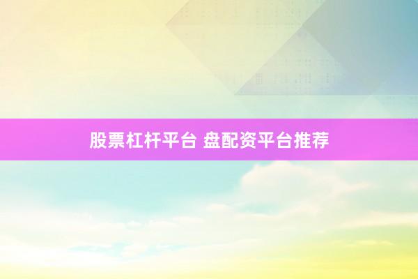 股票杠杆平台 盘配资平台推荐