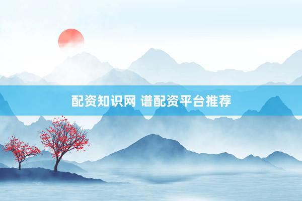 配资知识网 谱配资平台推荐