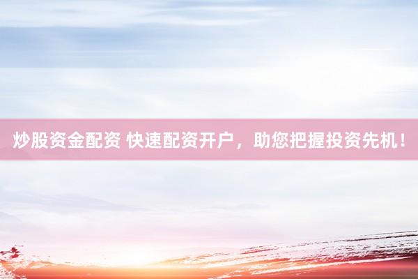 炒股资金配资 快速配资开户，助您把握投资先机！