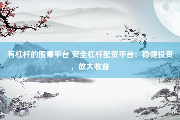 有杠杆的股票平台 安全杠杆配资平台:稳健投资,放大收益