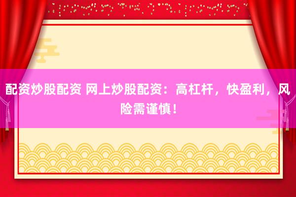 配资炒股配资 网上炒股配资：高杠杆，快盈利，风险需谨慎！