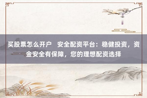 买股票怎么开户 安全配资平台:稳健投资,资金安全有保障,您的理想配资选择