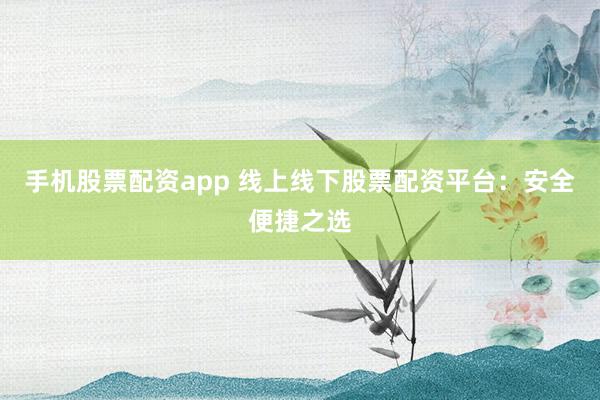 手机股票配资app 线上线下股票配资平台：安全便捷之选