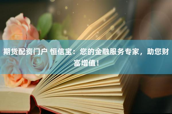 期货配资门户 恒信宝：您的金融服务专家，助您财富增值！