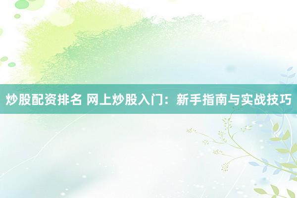 炒股配资排名 网上炒股入门:新手指南与实战技巧