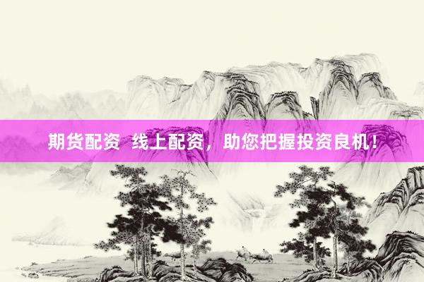 期货配资  线上配资，助您把握投资良机！