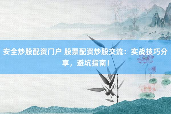 安全炒股配资门户 股票配资炒股交流：实战技巧分享，避坑指南！