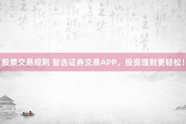 股票交易规则 智选证券交易APP，投资理财更轻松！