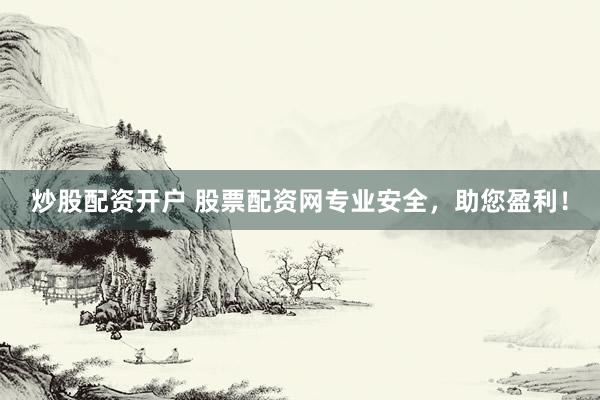 炒股配资开户 股票配资网专业安全，助您盈利！