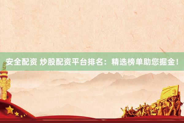 安全配资 炒股配资平台排名：精选榜单助您掘金！