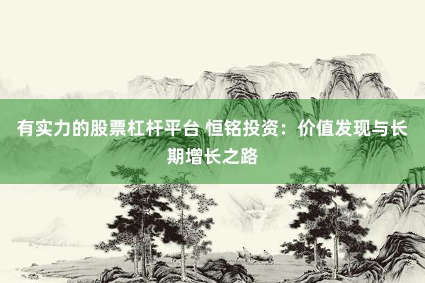 有实力的股票杠杆平台 恒铭投资：价值发现与长期增长之路