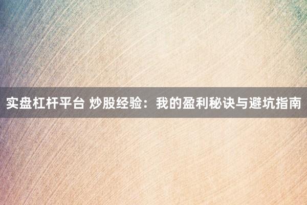 实盘杠杆平台 炒股经验：我的盈利秘诀与避坑指南