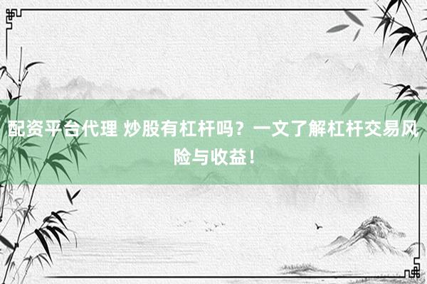 配资平台代理 炒股有杠杆吗？一文了解杠杆交易风险与收益！