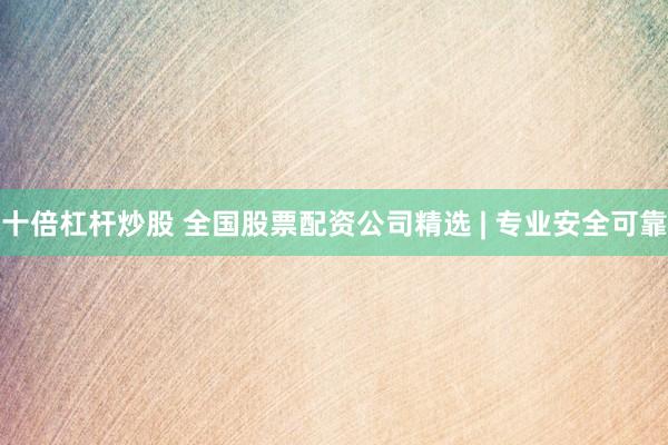 十倍杠杆炒股 全国股票配资公司精选 | 专业安全可靠