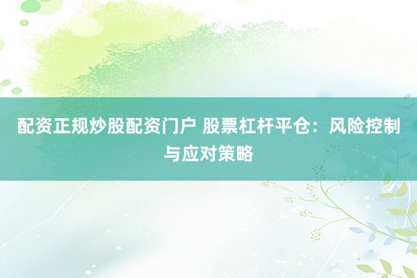 配资正规炒股配资门户 股票杠杆平仓：风险控制与应对策略
