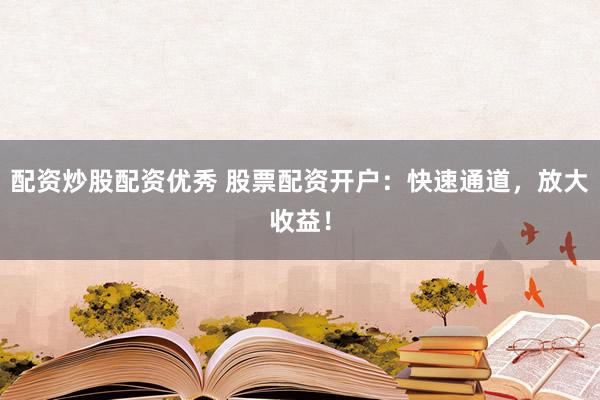 配资炒股配资优秀 股票配资开户:快速通道,放大收益!